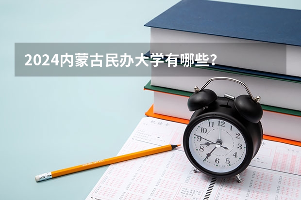 2024内蒙古民办大学有哪些？