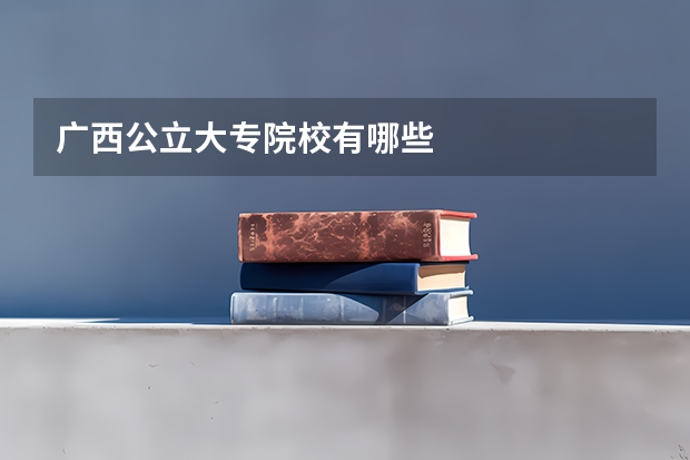 广西公立大专院校有哪些