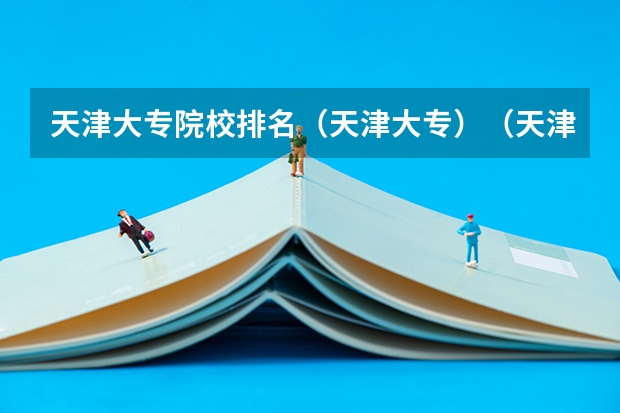 天津大专院校排名（天津大专）（天津大专排名）
