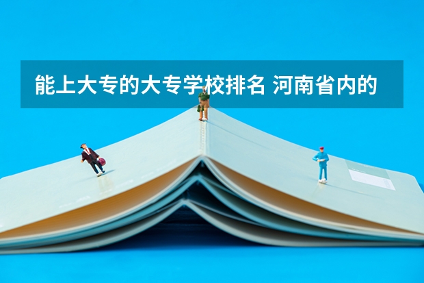 能上大专的大专学校排名 河南省内的大专院校排名