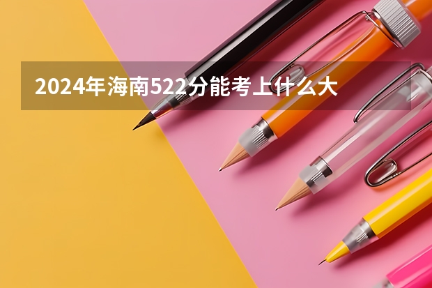 2024年海南522分能考上什么大学?