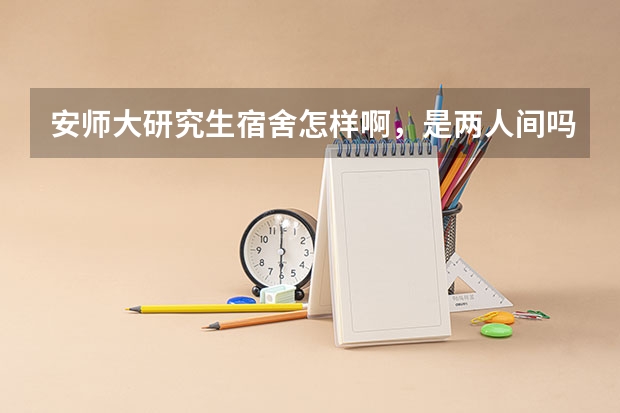 安师大研究生宿舍怎样啊，是两人间吗