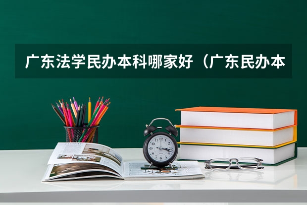 广东法学民办本科哪家好（广东民办本科排行）