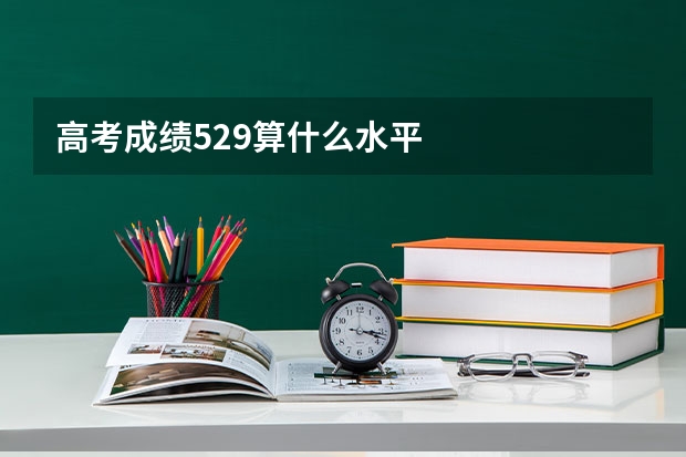 高考成绩529算什么水平