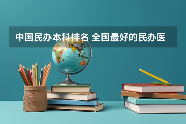 中国民办本科排名 全国最好的民办医学院是哪所？