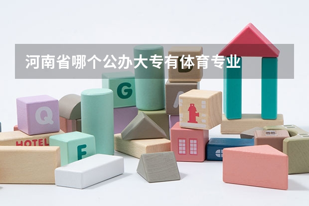 河南省哪个公办大专有体育专业