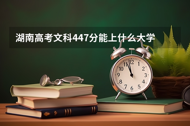 湖南高考文科447分能上什么大学