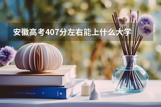 安徽高考407分左右能上什么大学