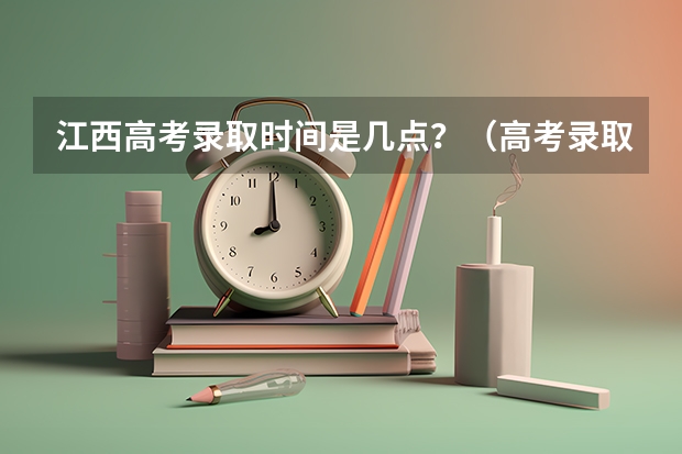 江西高考录取时间是几点？（高考录取查询一般几点可以查）