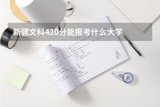 新疆文科420分能报考什么大学