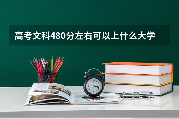 高考文科480分左右可以上什么大学