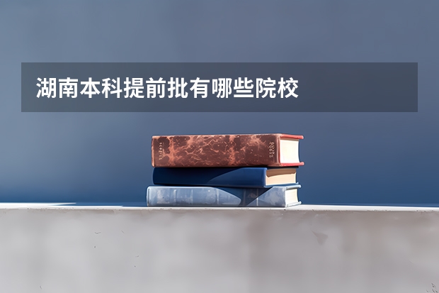 湖南本科提前批有哪些院校