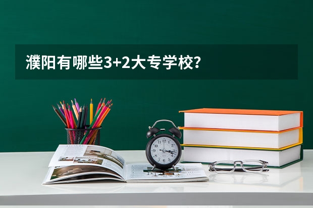 濮阳有哪些3+2大专学校？