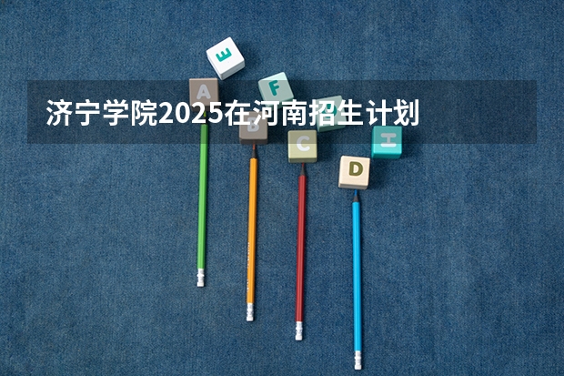 济宁学院2025在河南招生计划