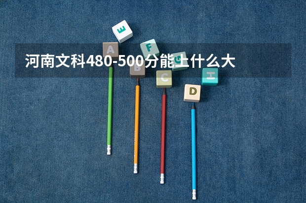 河南文科480-500分能上什么大学