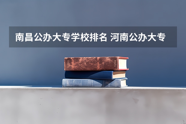 南昌公办大专学校排名 河南公办大专院校排名