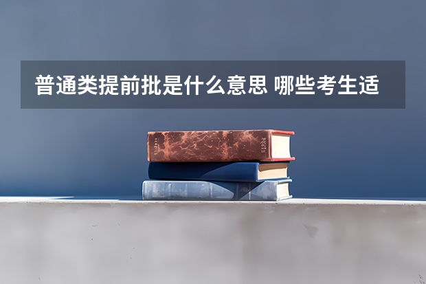 普通类提前批是什么意思 哪些考生适合提前批报考