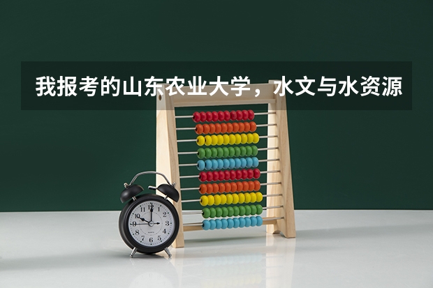 我报考的山东农业大学，水文与水资源工程专业，大家感觉我报考的这所大学及专业行吗