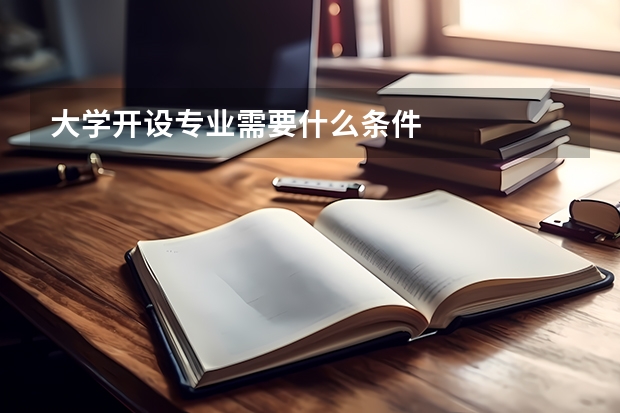 大学开设专业需要什么条件