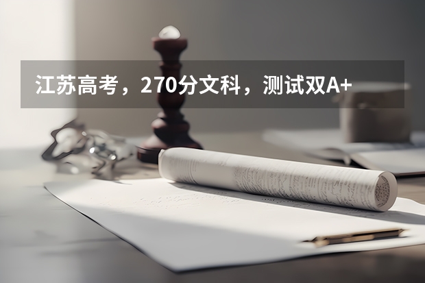 江苏高考，270分文科，测试双A+，能上什么学校？谢谢大家能给我回答。