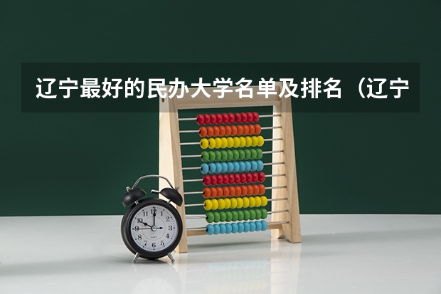 辽宁最好的民办大学名单及排名（辽宁最好的民办三本）