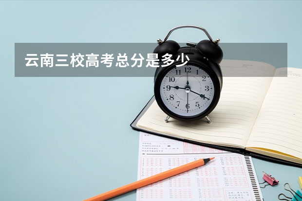 云南三校高考总分是多少