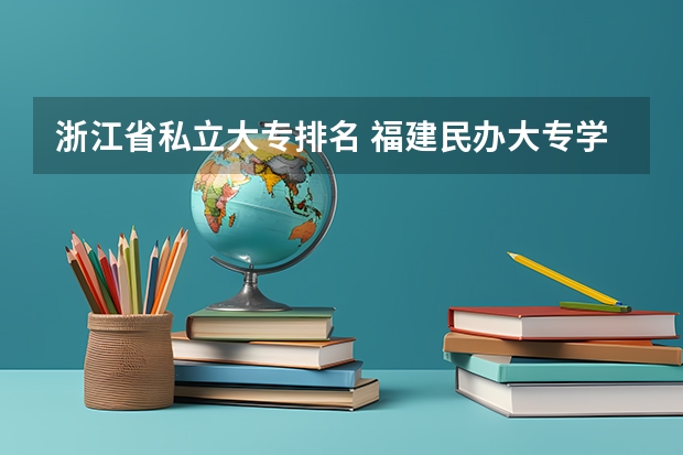 浙江省私立大专排名 福建民办大专学校排名