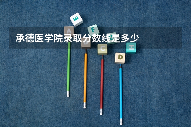 承德医学院录取分数线是多少