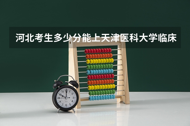 河北考生多少分能上天津医科大学临床医学院