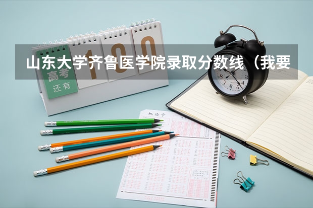 山东大学齐鲁医学院录取分数线（我要山东青岛大学医学院近几年的录取分数线）