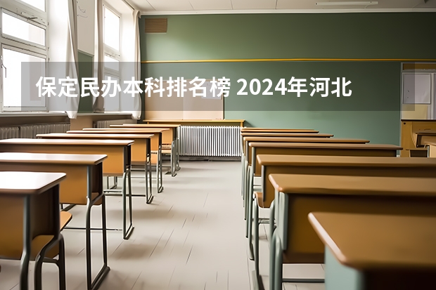 保定民办本科排名榜 2024年河北民办大学排名一览