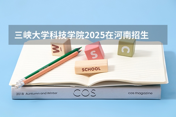 三峡大学科技学院2025在河南招生计划