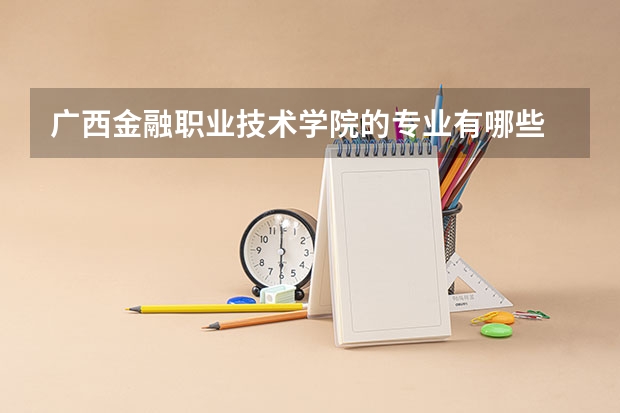广西金融职业技术学院的专业有哪些