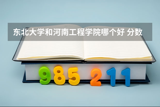 东北大学和河南工程学院哪个好 分数线对比