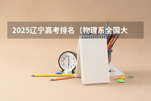 2025辽宁高考排名（物理系全国大学排名）