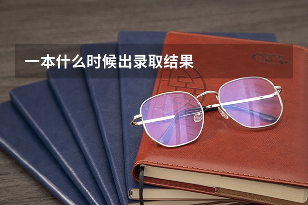 一本什么时候出录取结果