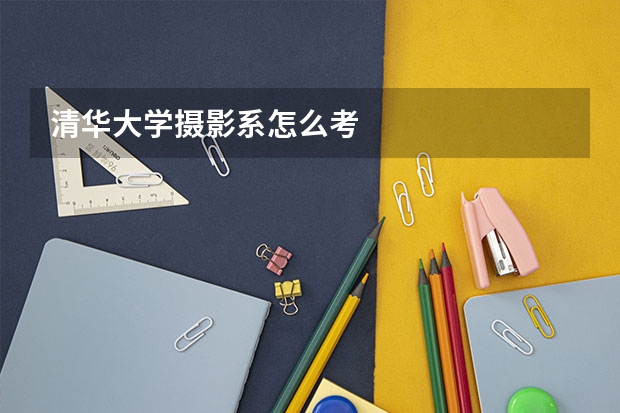 清华大学摄影系怎么考