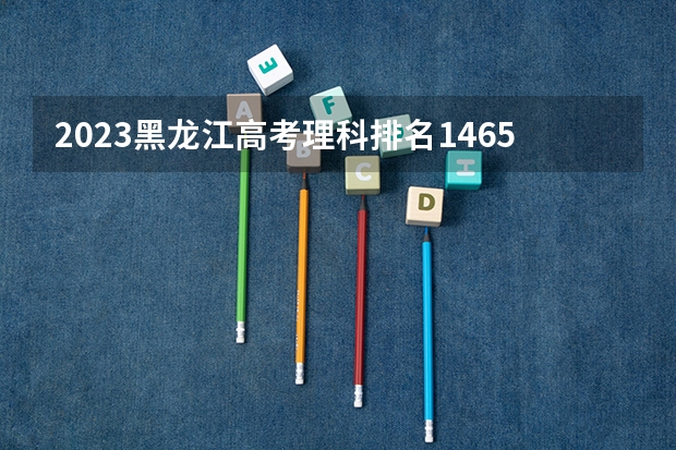 2023黑龙江高考理科排名14656的考生报哪所大学 往年录取分数线