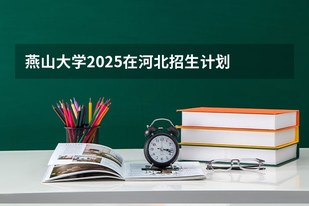 燕山大学2025在河北招生计划