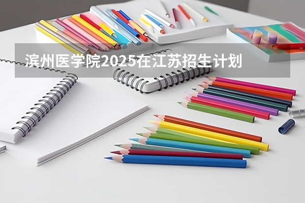 滨州医学院2025在江苏招生计划