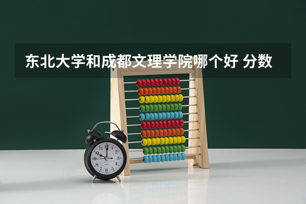 东北大学和成都文理学院哪个好 分数线对比