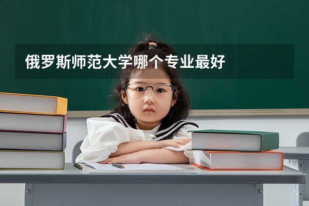 俄罗斯师范大学哪个专业最好