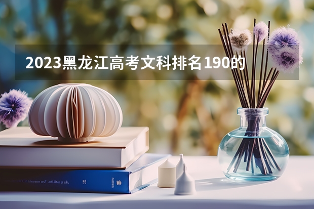 2023黑龙江高考文科排名190的考生报哪所大学 往年录取分数线