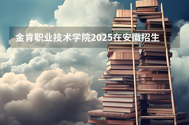 金肯职业技术学院2025在安徽招生计划