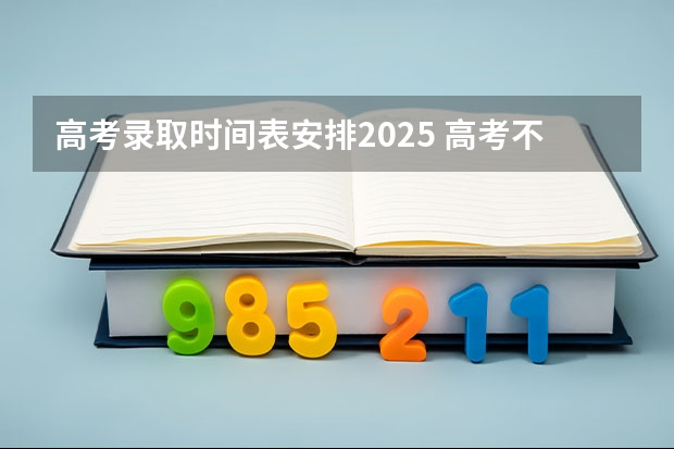 高考录取时间表安排2025 高考不同批次的录取顺序表