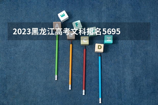 2023黑龙江高考文科排名5695的考生报哪所大学 往年录取分数线
