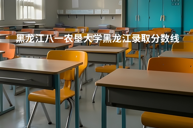 黑龙江八一农垦大学黑龙江录取分数线 黑龙江八一农垦大学黑龙江招生人数是多少