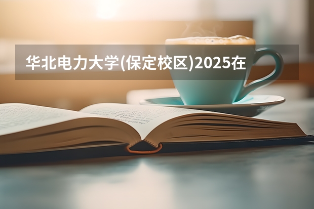 华北电力大学(保定校区)2025在辽宁招生计划