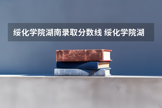 绥化学院湖南录取分数线 绥化学院湖南招生人数是多少