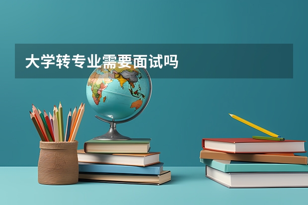 大学转专业需要面试吗